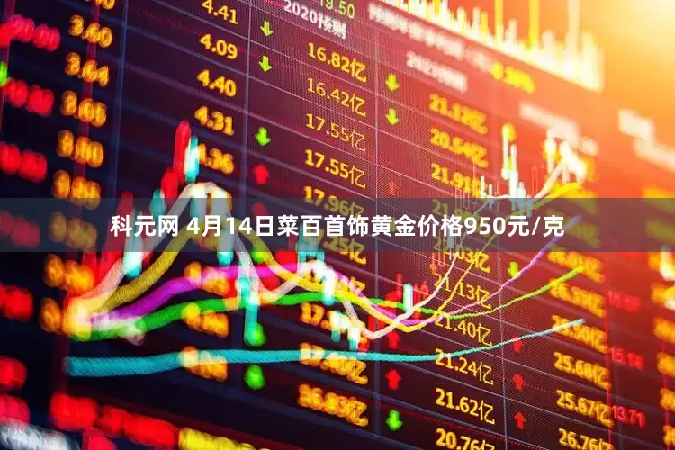 科元网 4月14日菜百首饰黄金价格950元/克