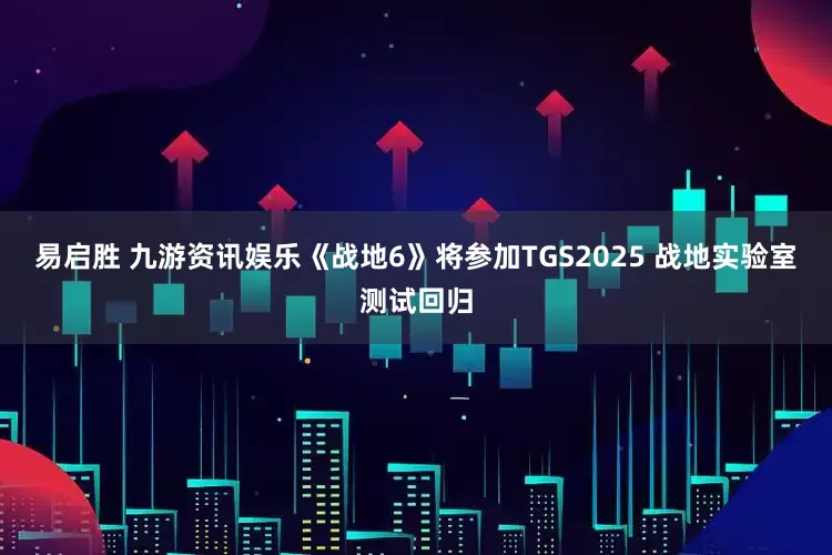 易启胜 九游资讯娱乐《战地6》将参加TGS2025 战地实验室测试回归