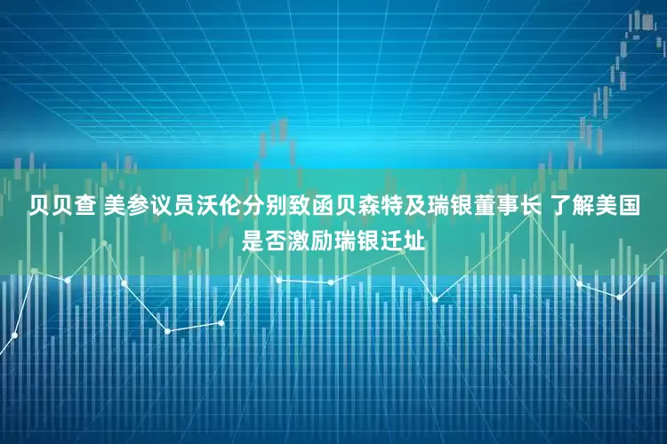 贝贝查 美参议员沃伦分别致函贝森特及瑞银董事长 了解美国是否激励瑞银迁址