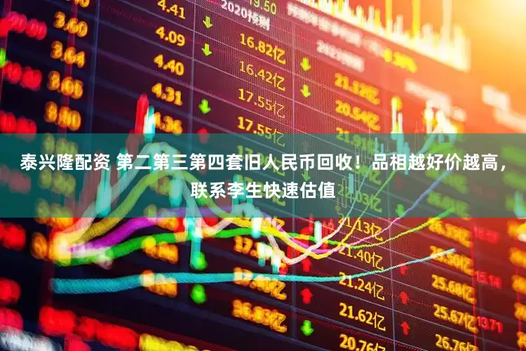 泰兴隆配资 第二第三第四套旧人民币回收！品相越好价越高，联系李生快速估值