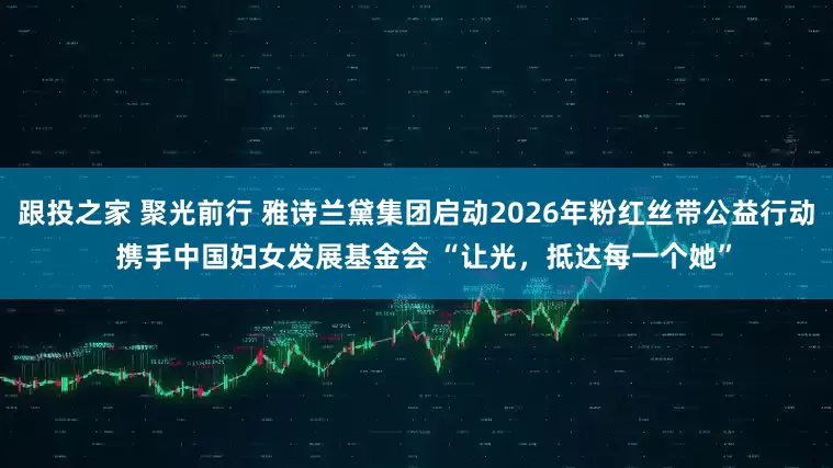 跟投之家 聚光前行 雅诗兰黛集团启动2026年粉红丝带公益行动  携手中国妇女发展基金会 “让光，抵达每一个她”